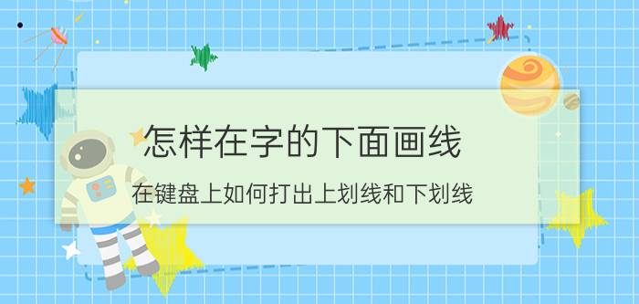 怎样在字的下面画线 在键盘上如何打出上划线和下划线？